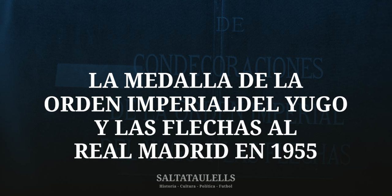 SOBRE LA MEDALLA DE LA ORDEN IMPERIAL DEL YUGO Y LAS FLECHAS AL REAL MADRID EN 1955.