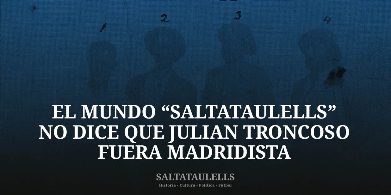 EL MUNDO “SALTATAULELLS” NO DICE QUE JULIÁN TRONCOSO FUERA MADRIDISTA