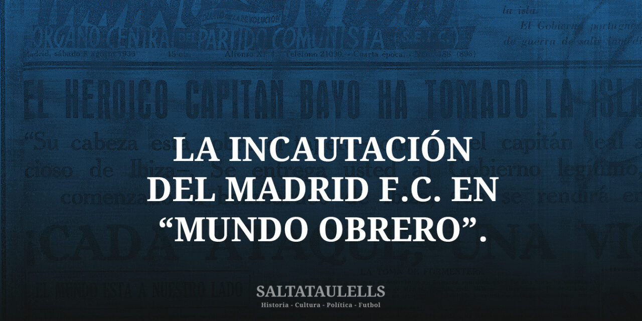 DESCANSANDO DE LOS “SALTATAULELLS”. LA INCAUTACIÓN DEL MADRID F.C. EN “MUNDO OBRERO”.
