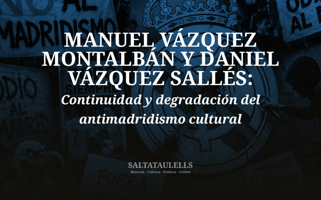 MANUEL VÁZQUEZ MONTALBÁN Y DANIEL VÁZQUEZ SALLÉS: Continuidad y degradación del antimadridismo cultural
