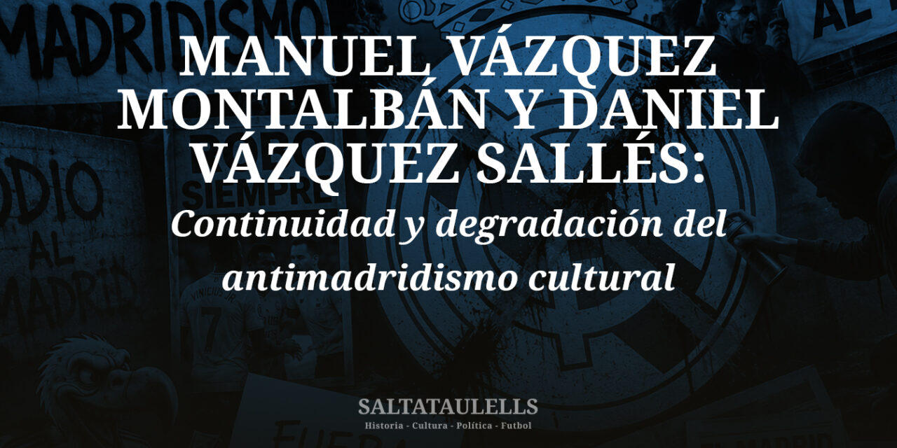 MANUEL VÁZQUEZ MONTALBÁN Y DANIEL VÁZQUEZ SALLÉS: Continuidad y degradación del antimadridismo cultural